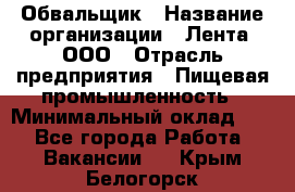 Обвальщик › Название организации ­ Лента, ООО › Отрасль предприятия ­ Пищевая промышленность › Минимальный оклад ­ 1 - Все города Работа » Вакансии   . Крым,Белогорск